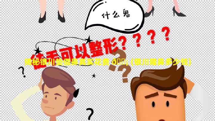 揭秘银川垫假鼻真实花费 🐡 (银川隆鼻多少钱)